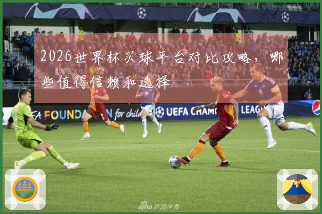 2026世界杯买球平台对比攻略，哪些值得信赖和选择