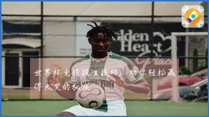 世界杯竞猜投注技巧，助你轻松赢得大奖的秘诀