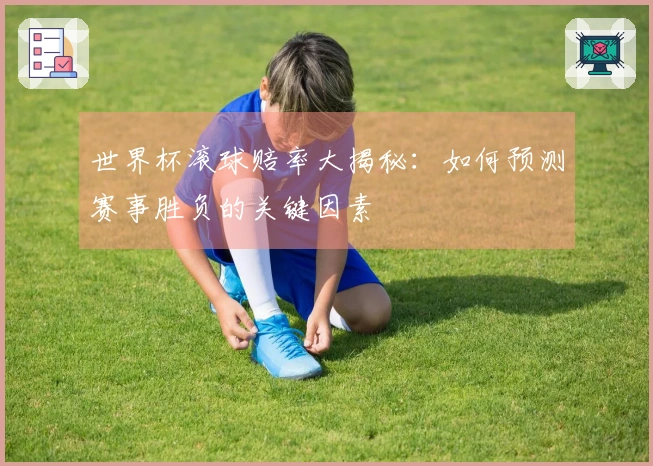 世界杯滚球赔率大揭秘：如何预测赛事胜负的关键因素