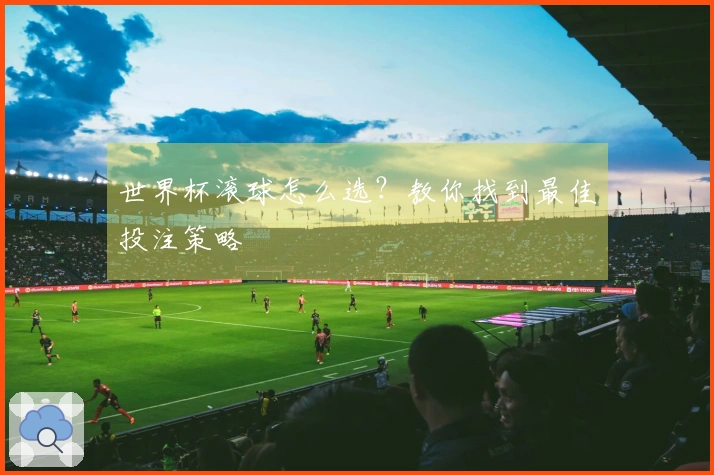 世界杯滚球怎么选？教你找到最佳投注策略